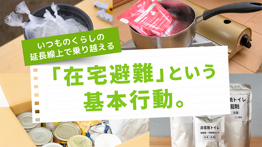 いつもの暮らしの延長線上で乗り越える「在宅避難」という基本行動。