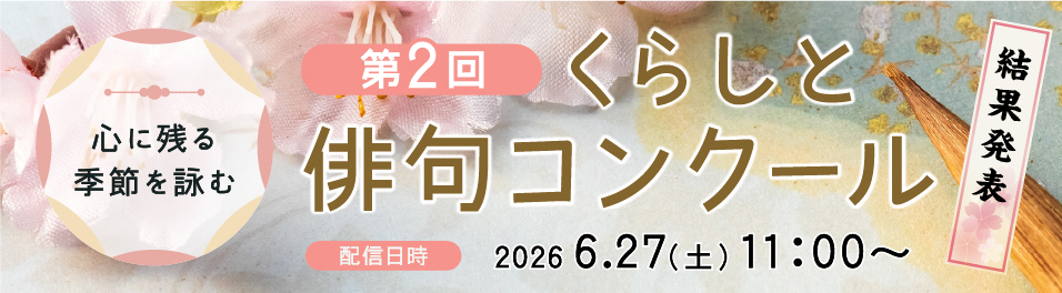 心に残る季節を詠む 第2回 くらしと俳句コンクール 結果発表 配信日時 2026 6.27（土）11:00～