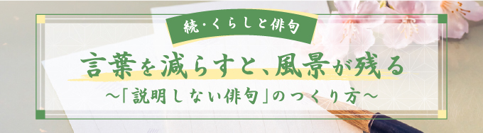 続・くらしと俳句 言葉を減らすと、風景が残る ～「説明しない俳句」のつくり方～