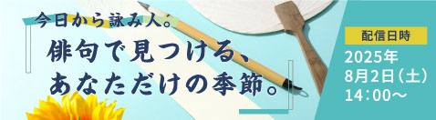 今日から詠み人。「俳句で見つける、あなただけの季節。」 配信日時 2025年8月2日（土）14：00～