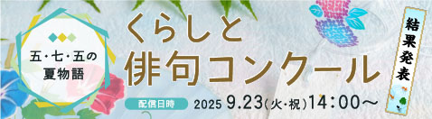 五・七・五の夏物語 くらしと俳句コンクール 結果発表 配信日時 2025 9.23（火・祝）14：00～
