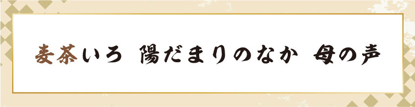 麦茶いろ 陽だまりのなか 母の声