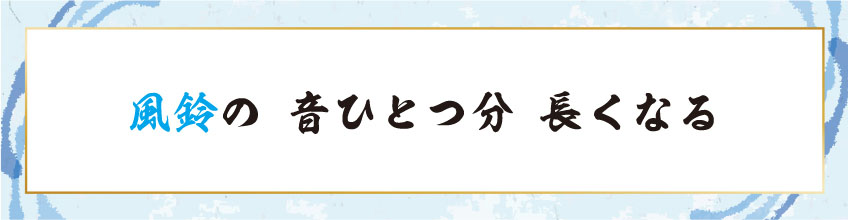 風鈴の 音ひとつ分 長くなる