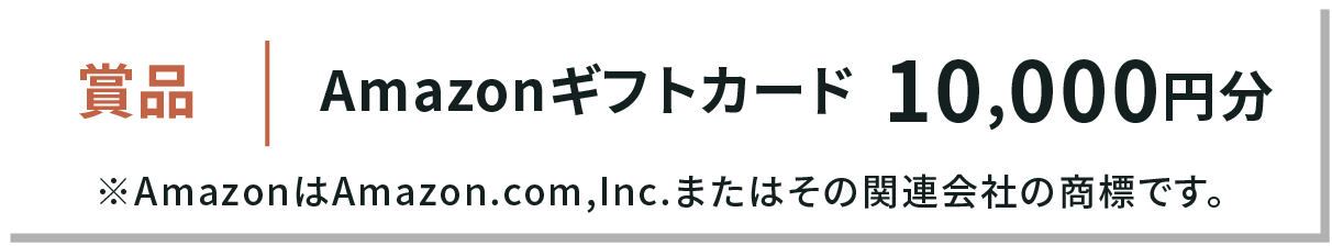 賞品 Amazonギフトカード 10,000円分 ※AmazonはAmazon.com,Inc.またはその関連会社の商標です。