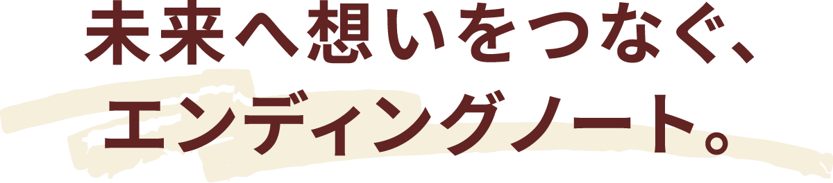 未来へ想いをつなぐ、エンディングノート。