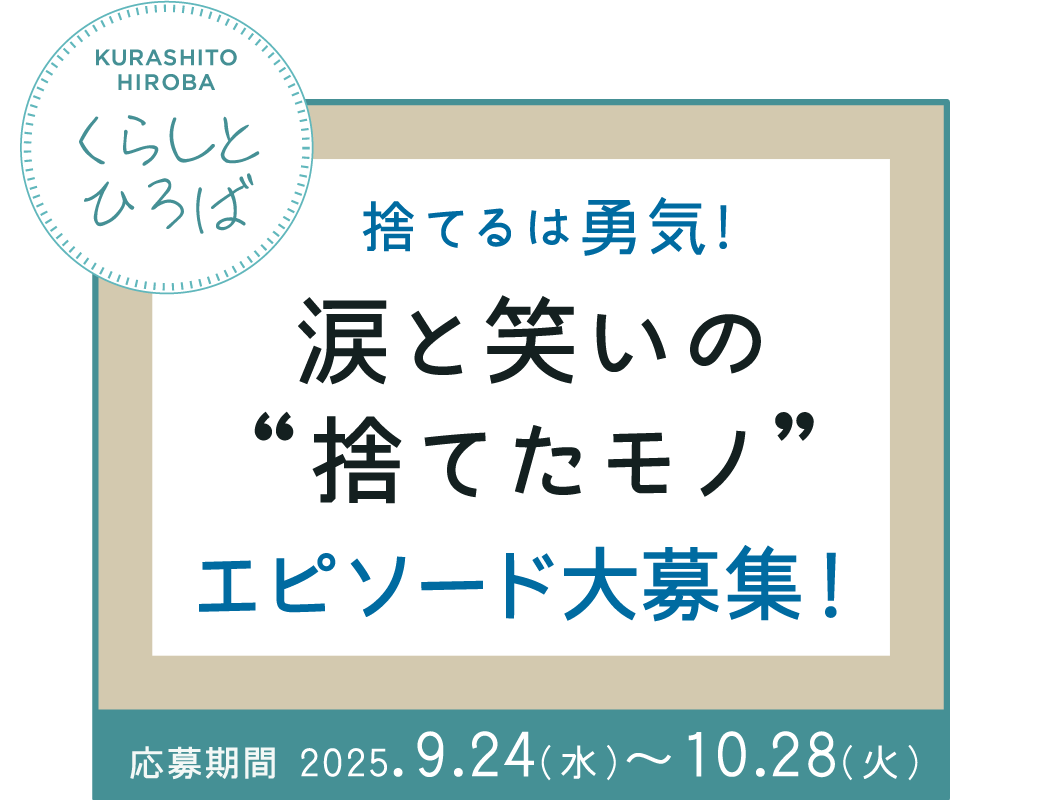 KURASHITO HIROBA くらしとひろば 捨てるは勇気! 涙と笑いの“捨てたモノ” エピソード大募集!応募期間 2025.9.24(水)~10.28(火)