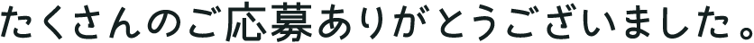 たくさんのご応募ありがとうございました。