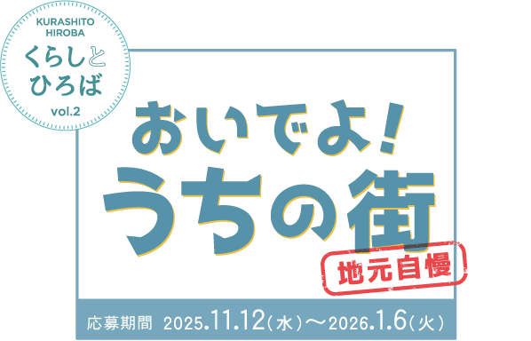 KURASHITO HIROBA くらしとひろば vol.2 おいでよ！ うちの街 地元自慢 応募期間 2025.11.12（水）～2026.1.6（火）