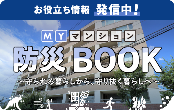 お役立ち情報 発信中！ MYマンション 防災BOOK ～守られる暮らしから、守り抜く暮らしへ～