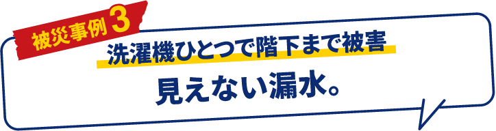 被災事例 3 洗濯機ひとつで階下まで被害 見えない漏水。