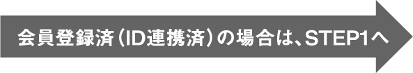 会員登録済(ID連携済)の場合は、STEP1へ