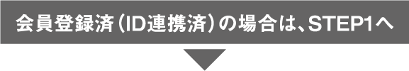 会員登録済(ID連携済)の場合は、STEP1へ