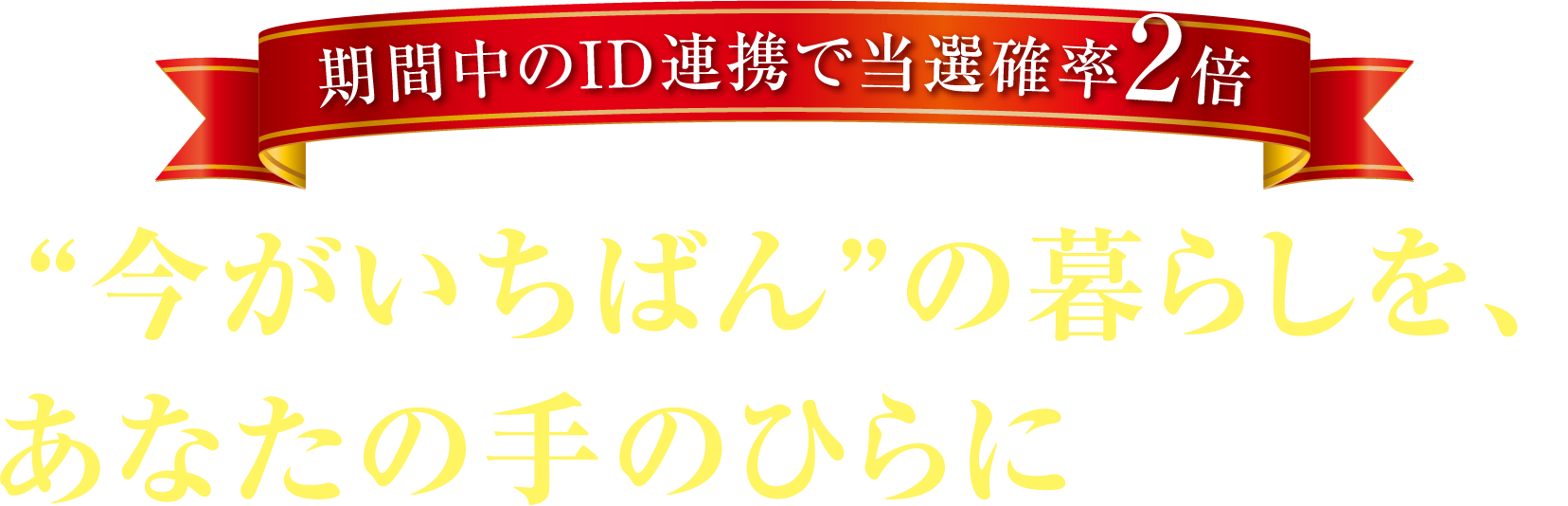 POCKET HOME “今がいちばん”の暮らしを、あなたの手のひらにキャンペーン 期間中のID連携で当選確率2倍